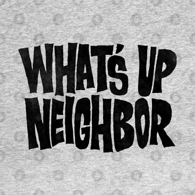 What's Up Neighbor by zerobriant